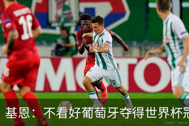 基恩：不看好葡萄牙夺得世界杯冠军，法国是最大热门